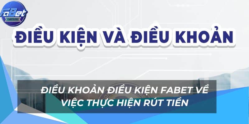 Tổng Quan Chi Tiết Chính Sách Điều Khoản Điều Kiện FABET 2 Điều khoản và điều kiện rút tiền tại nhà cái