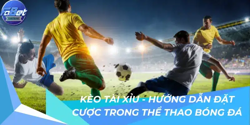 Kèo Tài Xỉu - Hướng Dẫn Đặt Cược Trong Thể Thao Bóng Đá